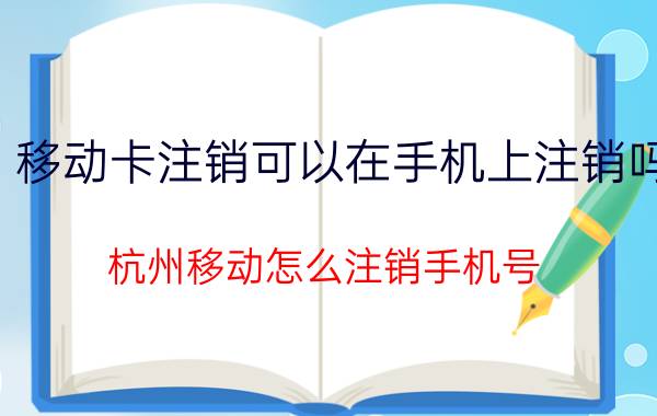 移动卡注销可以在手机上注销吗 杭州移动怎么注销手机号？